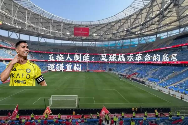 五换人制度：足球战术革命的底层逻辑重构