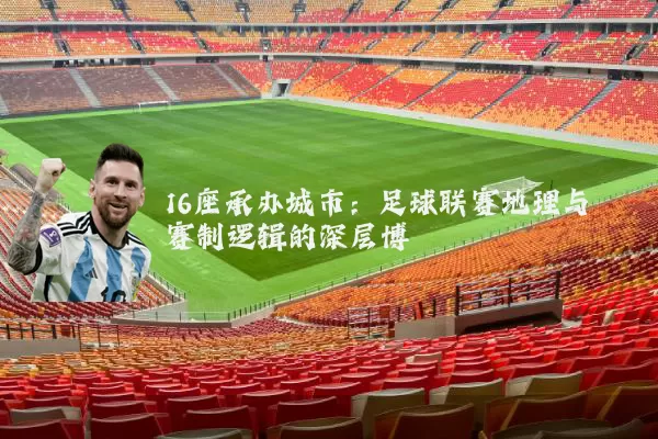 16座承办城市：足球联赛地理与赛制逻辑的深层博弈