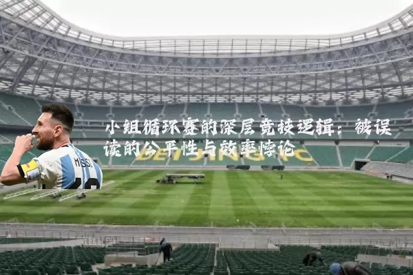 小组循环赛的深层竞技逻辑:被误读的公平性与效率悖论