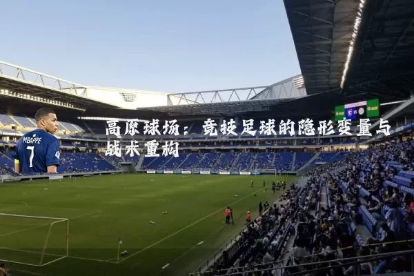 高原球场:竞技足球的隐形变量与战术重构