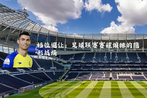 档位避让:足球联赛赛程编排的隐形战场