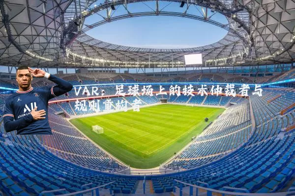VAR:足球场上的技术仲裁者与规则重构者