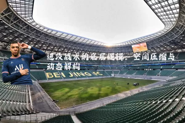 进攻战术的底层逻辑:空间压缩与动态解构