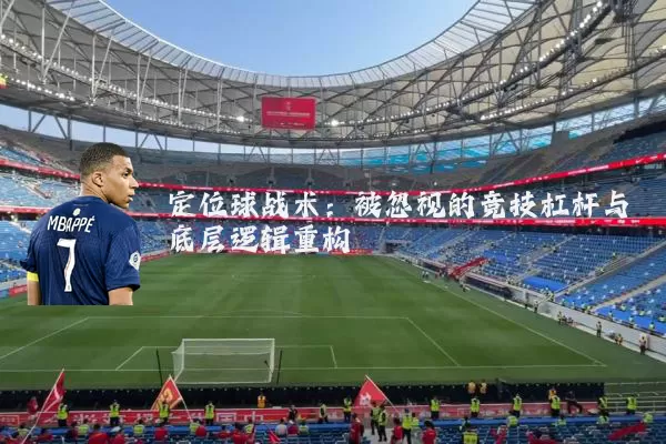 定位球战术:被忽视的竞技杠杆与底层逻辑重构