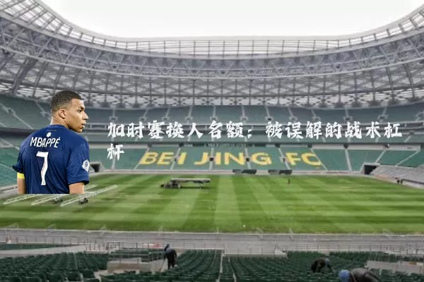 加时赛换人名额:被误解的战术杠杆