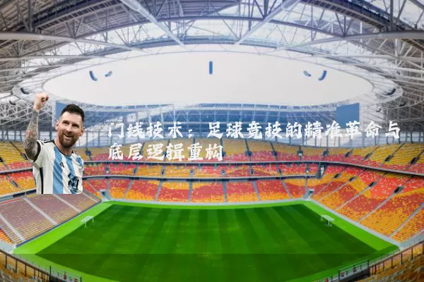 门线技术:足球竞技的精准革命与底层逻辑重构