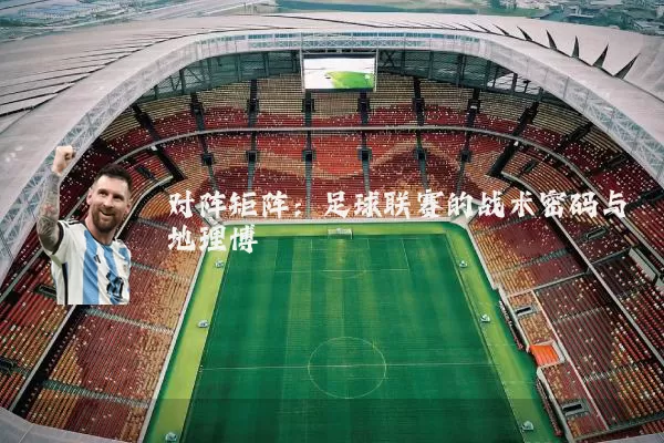 对阵矩阵:足球联赛的战术密码与地理博弈
