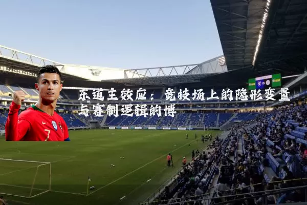 东道主效应:竞技场上的隐形变量与赛制逻辑的博弈