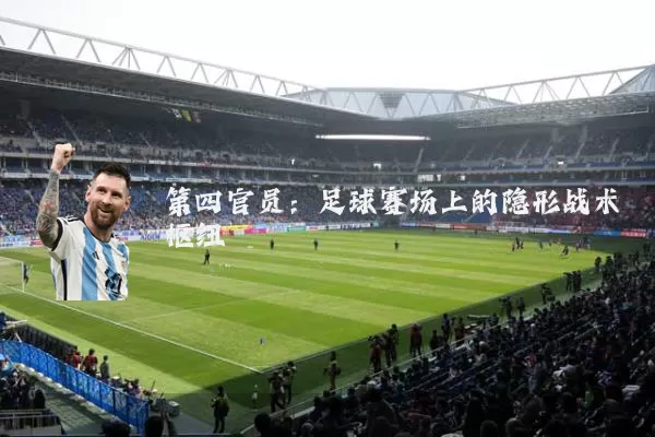 第四官员:足球赛场上的隐形战术枢纽