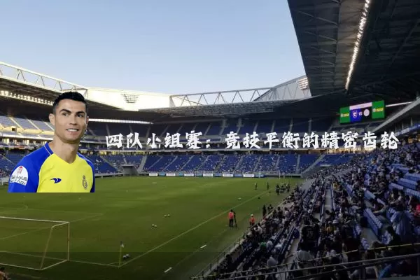 四队小组赛:竞技平衡的精密齿轮