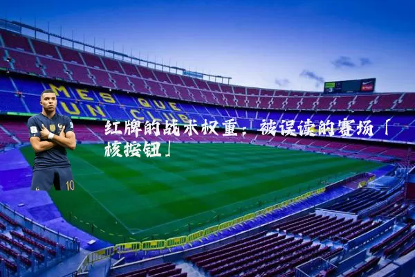 红牌的战术权重:被误读的赛场「核按钮」