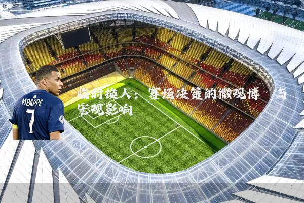 临时换人:赛场决策的微观博弈与宏观影响